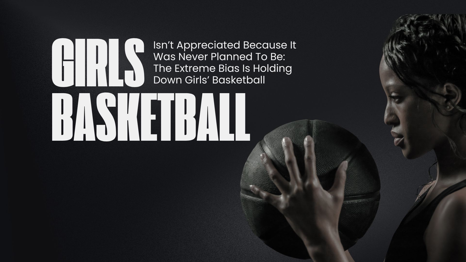 Girls’ Basketball Isn’t Appreciated Because It Was Never Planned To Be: The Extreme Bias Is Holding Down Girls’ Basketball